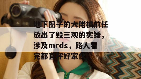 地下圈子的大佬被前任放出了毁三观的实锤,涉及mrds,路人看完都直呼好家伙。 地下圈子的大佬被前任放出了毁三观的实锤,涉及mrds,路人看完都直呼好家伙。