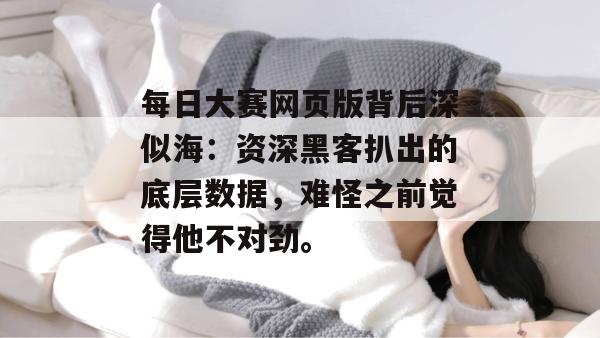 每日大赛网页版背后深似海:资深黑客扒出的底层数据,难怪之前觉得他不对劲。 每日大赛网页版背后深似海:资深黑客扒出的底层数据,难怪之前觉得他不对劲。